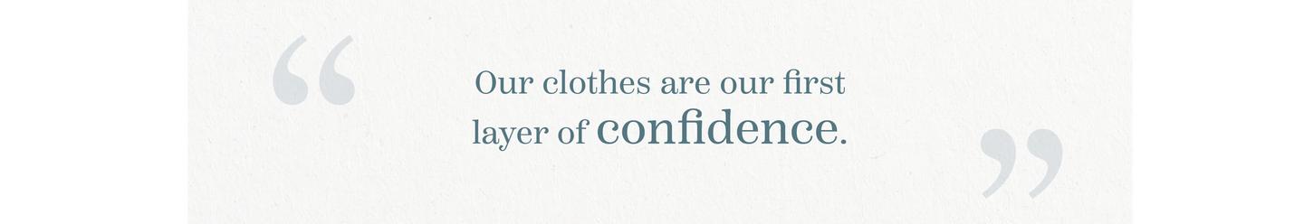 “Our clothes are our first layer of confidence.”