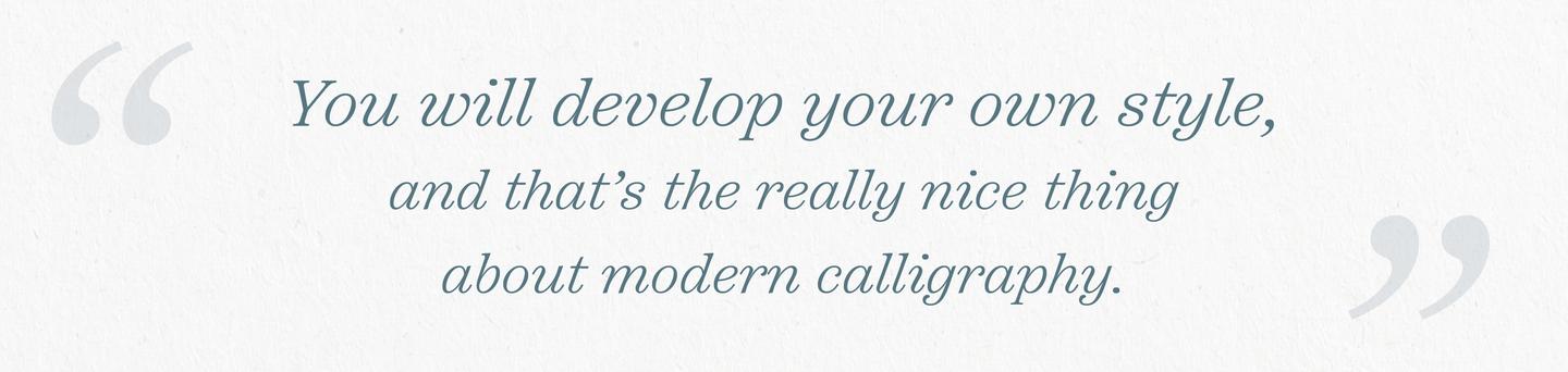 “You will develop your own style, and that's the really nice thing about modern calligraphy.”